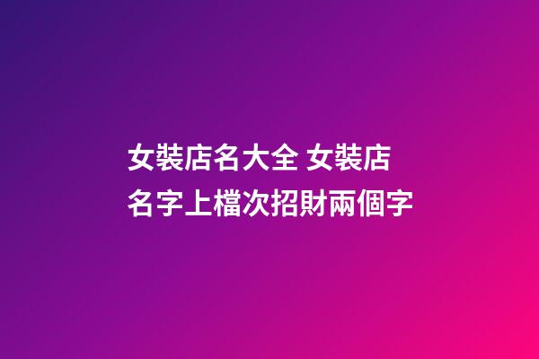 女裝店名大全 女裝店名字上檔次招財兩個字-第1張-店鋪起名-玄機派